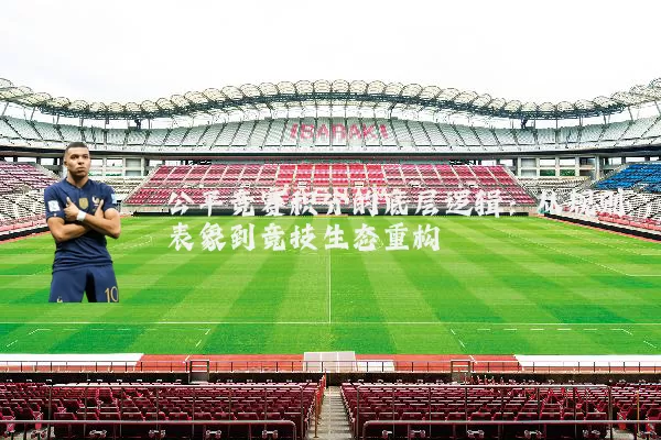 公平竞赛积分的底层逻辑:从规则表象到竞技生态重构