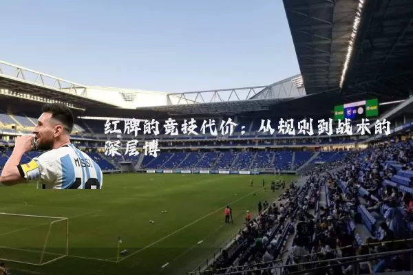 红牌的竞技代价:从规则到战术的深层博弈