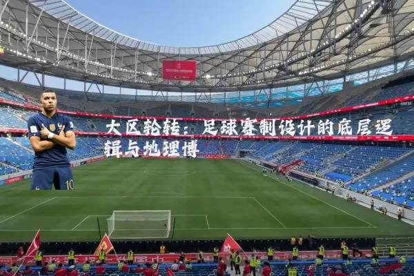 大区轮转:足球赛制设计的底层逻辑与地理博弈