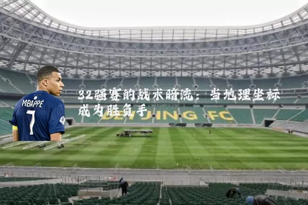 32强赛的战术暗流:当地理坐标成为胜负手