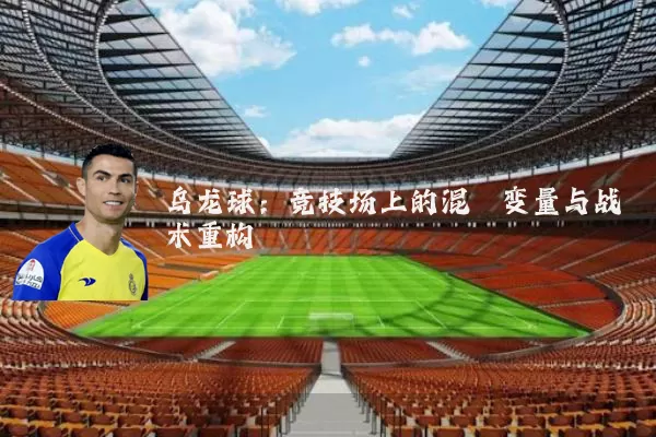 乌龙球:竞技场上的混沌变量与战术重构