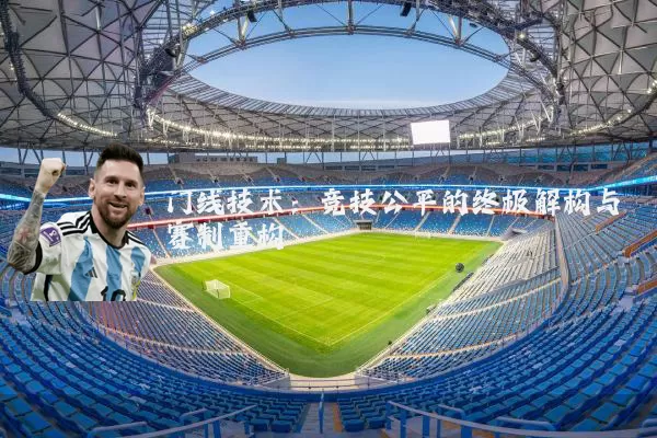 门线技术:竞技公平的终极解构与赛制重构