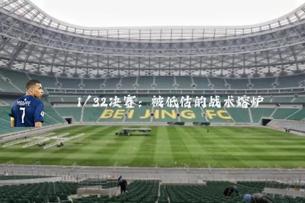 1/32决赛:被低估的战术熔炉