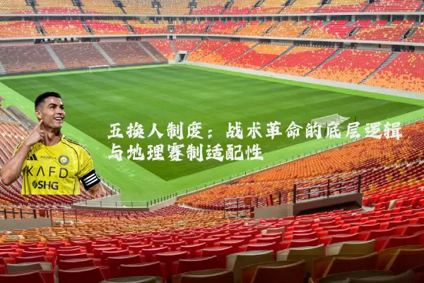 五换人制度:战术革命的底层逻辑与地理赛制适配性
