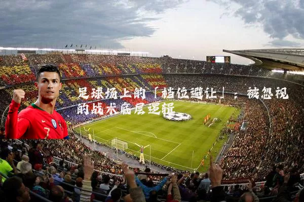 足球场上的「档位避让」:被忽视的战术底层逻辑