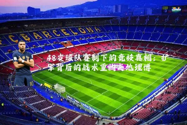 48支球队赛制下的竞技真相:扩军背后的战术重构与地理博弈