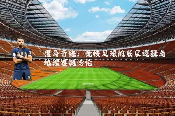 黑马奇迹:竞技足球的底层逻辑与地理赛制悖论