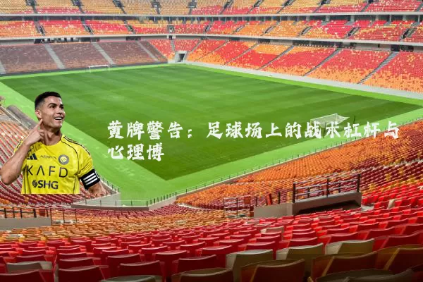 黄牌警告:足球场上的战术杠杆与心理博弈
