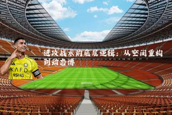 进攻战术的底层逻辑：从空间重构到动态博弈