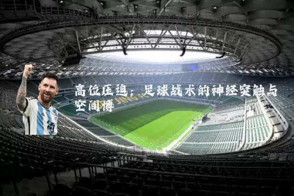 高位压迫:足球战术的神经突触与空间博弈
