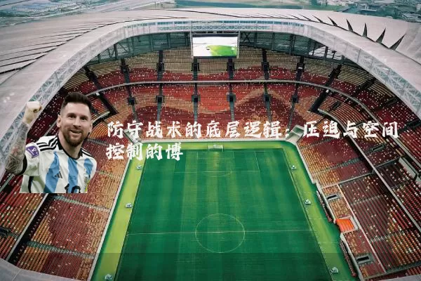防守战术的底层逻辑：压迫与空间控制的博弈
