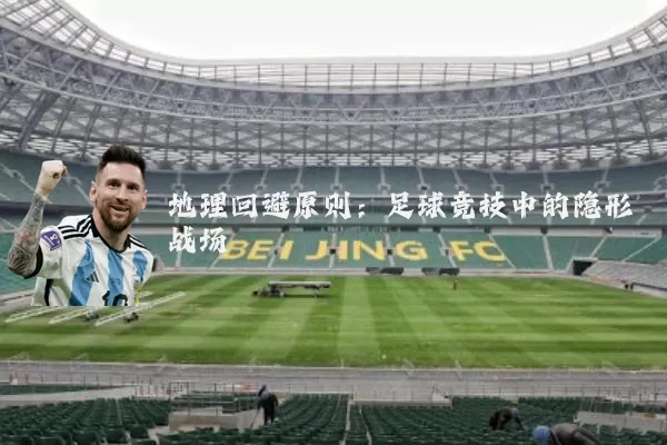 地理回避原则:足球竞技中的隐形战场
