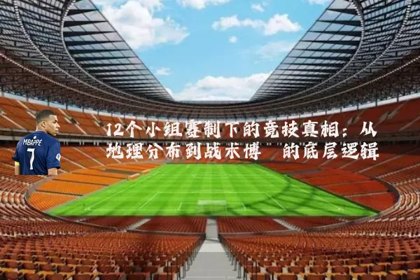 12个小组赛制下的竞技真相:从地理分布到战术博弈的底层逻辑