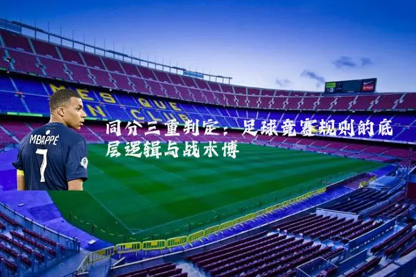 同分三重判定:足球竞赛规则的底层逻辑与战术博弈