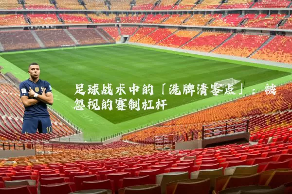 足球战术中的「洗牌清零点」:被忽视的赛制杠杆