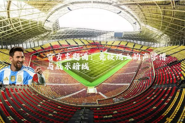 官方主题曲:竞技场上的声学博弈与战术暗线