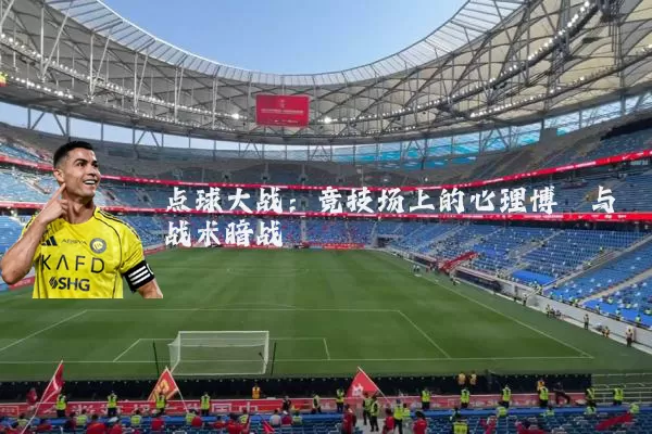 点球大战：竞技场上的心理博弈与战术暗战